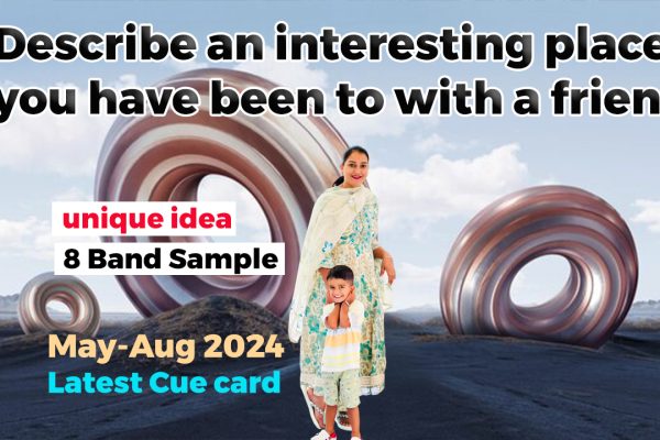 Describe an interesting place you have been to with a friend Cue card | May to august 2024