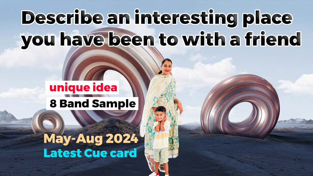 Describe an interesting place you have been to with a friend Cue card | May to august 2024
