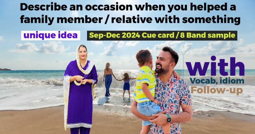 Describe an occasion when you helped a family member relative with something Cue Card