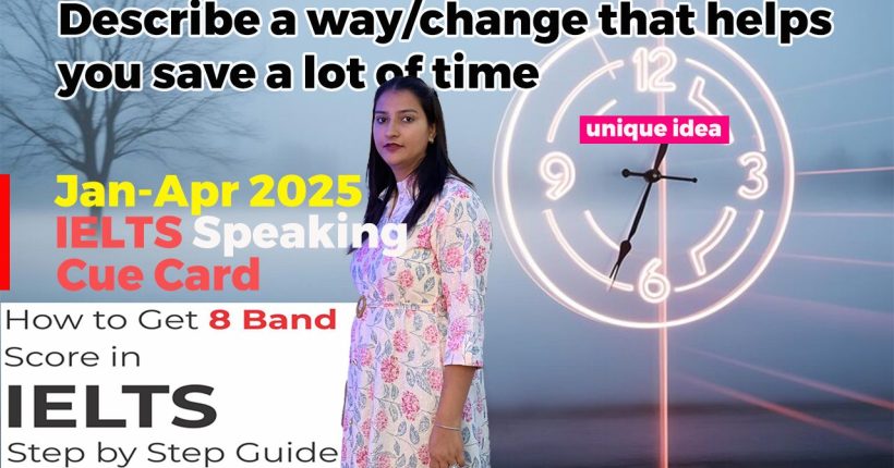 Describe a way/change that helps you save a lot of time | January to april 2025 Cue Card